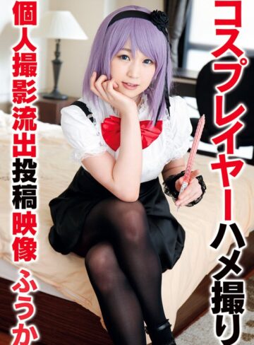【ハメ撮り❤】コスプレイヤーハメ撮り個人撮影流出投稿映像 ふうか