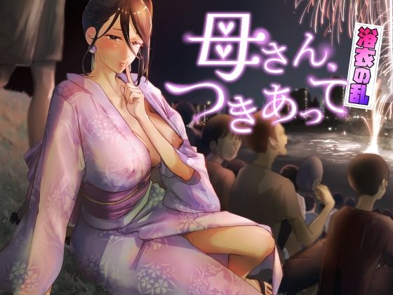 【カラシナ円】母さん、つきあって〜浴衣の乱〜｜巨乳