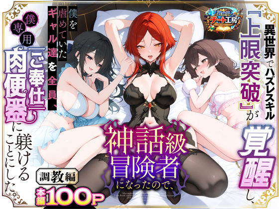 【異世界チート工房】異世界でハズレスキル『上限突破』が覚醒して神話級冒険者になったので、僕を虐めていたギャル達を全員、僕専用ご奉仕肉便器に躾けることにした。【調教編】｜ファンタジー