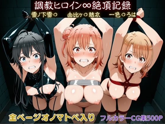 【調教師】調教ヒロイン∞『絶頂』記録〜雪ノ下雪〇・由比ヶ〇結衣・一色〇ろは〜｜拘束